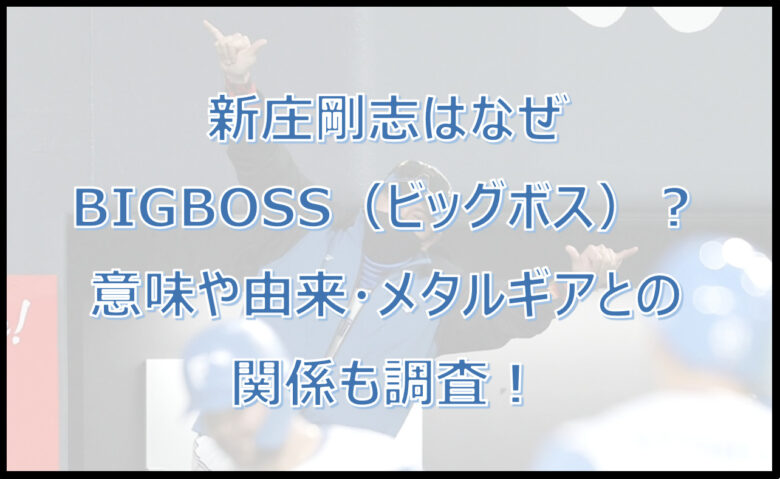 新庄剛志はなぜBIGBOSS（ビッグボス）？意味や由来・メタルギアとの関係は？