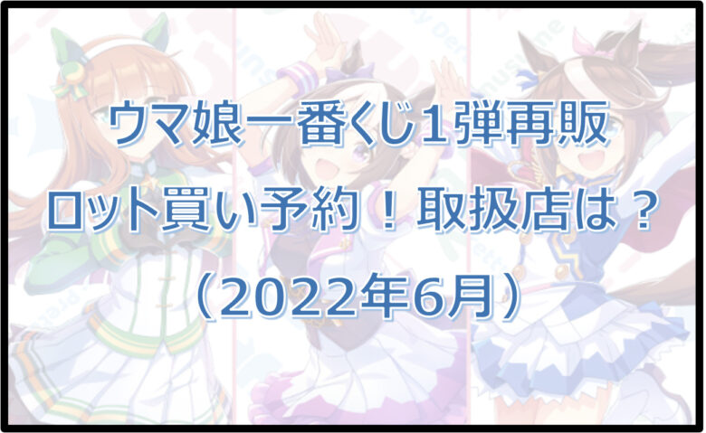 ウマ娘一番くじ1弾再販（2022年6月）ロット買い予約！取扱店は？