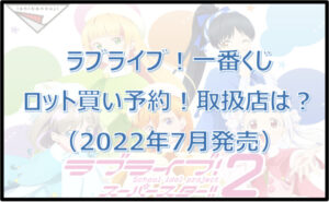 ラブライブ!一番くじ(2022年7月)ロット買い予約!取扱店は?