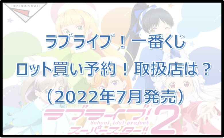 ラブライブ！一番くじ（2022年7月）ロット買い予約！取扱店は？