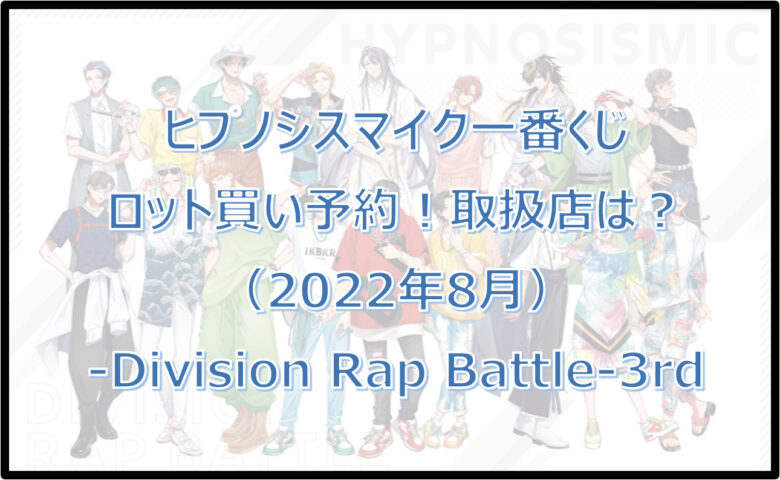 ヒプノシスマイク3rd一番くじ（2022年8月）ロット買い予約！取扱店は？