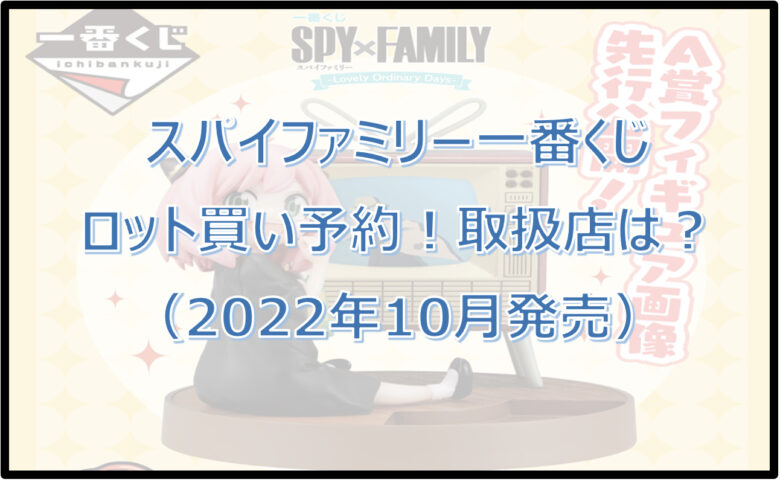 スパイファミリー一番くじ（2022年10月）ロット買い予約！取扱店は？