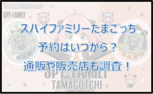 スパイファミリーたまごっち予約方法!通販や販売店どこで買える?