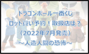 ドラゴンボール一番くじ人造人間(2022年7月)ロット買い予約!取扱店は?