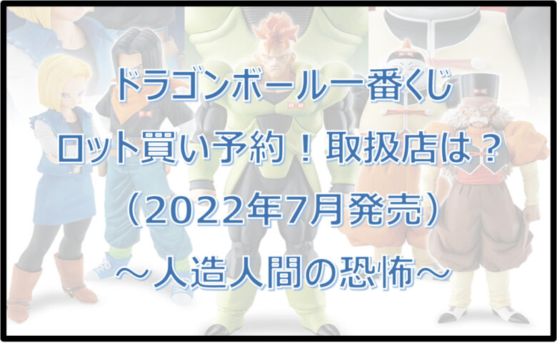 ドラゴンボール一番くじ人造人間（2022年7月）ロット買い予約！取扱店は？