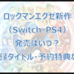 ロックマンエグゼ新作(Switch・PS4)の発売はいつ?収録タイトル・予約特典など