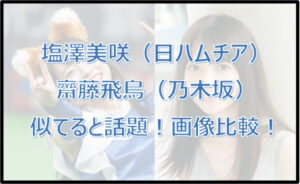 塩澤美咲(日ハムチア)と齋藤飛鳥(乃木坂)が似てると話題!画像で比較!