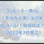 ワンピース一番くじ「赤鞘九人男」第2弾（2022年7月）ロット買い！取扱店は？