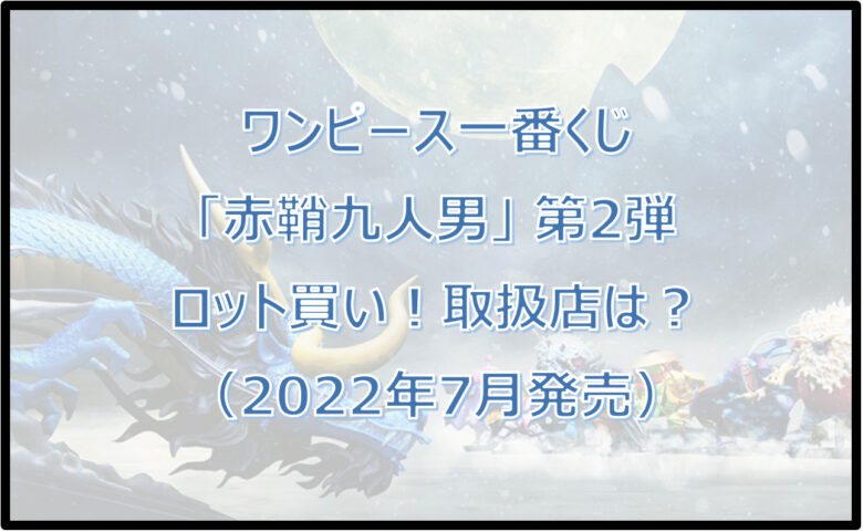 ワンピース一番くじ「赤鞘九人男」第2弾（2022年7月）ロット買い！取扱店は？