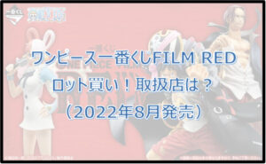 ワンピース一番くじフィルムレッド(2022年8月)ロット買い!取扱店は?