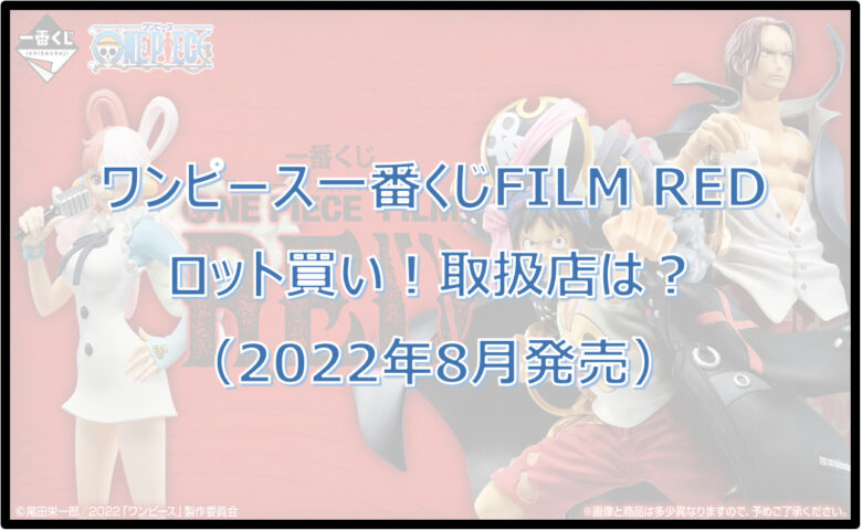 ワンピース一番くじフィルムレッド（2022年8月）ロット買い！取扱店は？