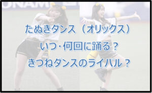 たぬきダンスはいつ・何回に踊る?きつねダンスのライバル?【オリックス】