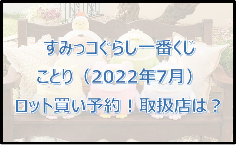 すみっコぐらし一番くじことり（2022年7月）ロット買い予約！取扱店は？