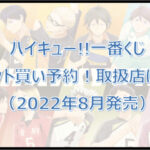 ハイキュー!!一番くじ(2022年8月)ロット買い予約!取扱店は?