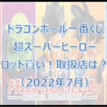 ドラゴンボール一番くじDB超(2022年7月)ロット買い!取扱店は?