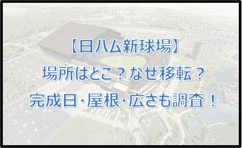 【日ハム新球場】場所はどこ？なぜ移転？いつ完成予定か・屋根・広さも調査！