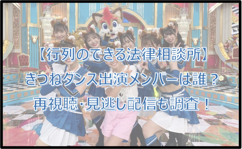 【行列】きつねダンス出演メンバーは誰？見逃し配信・再視聴方法も！