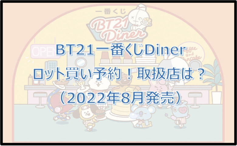 BT21一番くじDinerロット買い予約！（2022年8月）取扱店は？