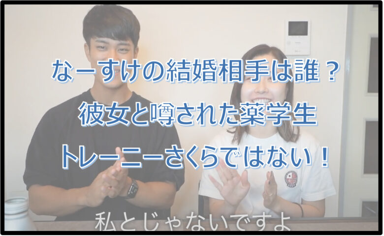 なーすけの結婚相手は誰？彼女と噂された薬学生トレーニーさくらではない！
