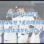 ロッテ井口監督の退任はなぜ？後任は誰？続投せず辞任した理由も調査！