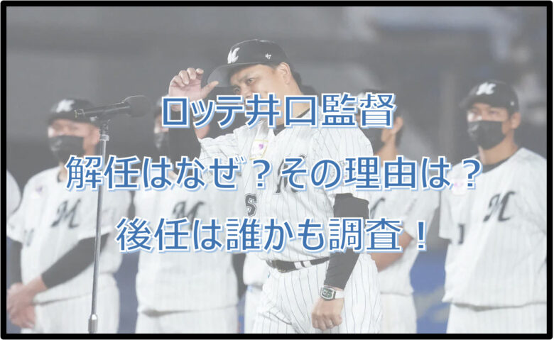 ロッテ井口監督の退任はなぜ？後任は誰？続投せず辞任した理由も調査！