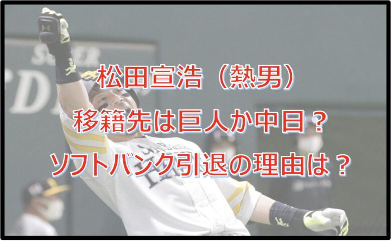 松田宣浩（熱男）の移籍先は巨人か中日？ソフトバンク引退の理由は？