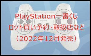 PlayStation(プレステ)一番くじロット買い予約!(2022年12月)取扱店はどこ?