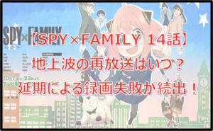 【スパイファミリー14話】再放送は地上波いつ?放送時間は?延期による録画失敗が理由!