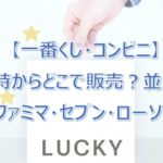 【一番くじ】コンビニ何時からどこで販売?並ぶ?ファミマ・セブン・ローソン