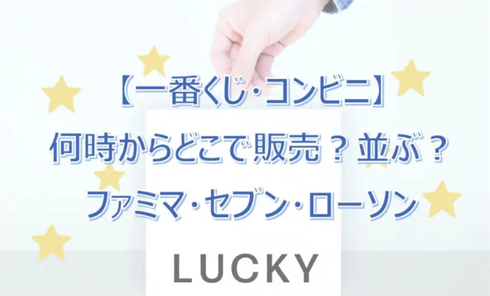 【一番くじ】コンビニ何時からどこで販売？並ぶ？ファミマ・セブン・ローソン