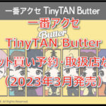 タイニータンButter一番アクセロット買い予約!(2023年3月)取扱店はどこ?