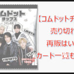 コムドットチップスが売り切れ?再販はいつ?カード一覧も紹介!