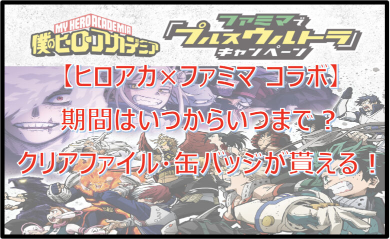 【ヒロアカ×ファミマ】いつからいつまで？クリアファイル・缶バッジが貰える！シールも