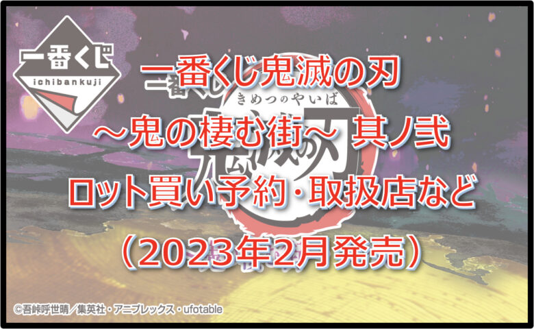 鬼滅の刃「鬼の棲む街其ノ弐」一番くじロット買い予約！（2023年2月）取扱店はローソン！