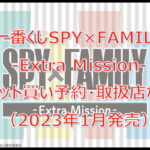 スパイファミリー「Extra Mission」一番くじロット買い予約!(2023年1月)取扱店はどこ?