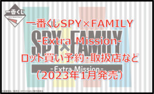 スパイファミリー「Extra Mission」一番くじロット買い予約!(2023年1月)取扱店はどこ?