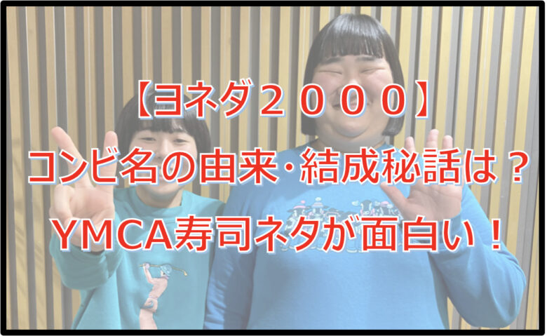 【ヨネダ2000】名前の由来・結成きっかけは？YMCA寿司ネタが面白い！