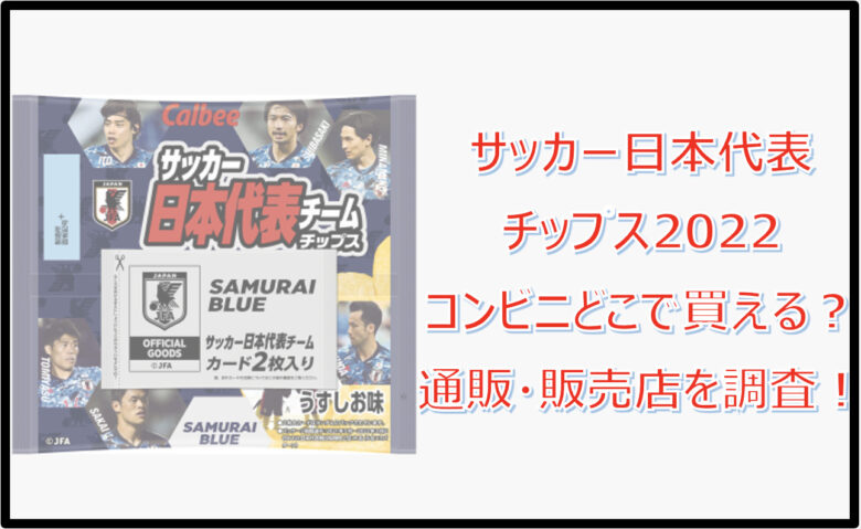 【サッカー日本代表チップス2022】コンビニどこで買える？通販・販売店を調査！