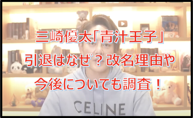 三崎優太「青汁王子」引退はなぜ？改名理由や今後についても調査！