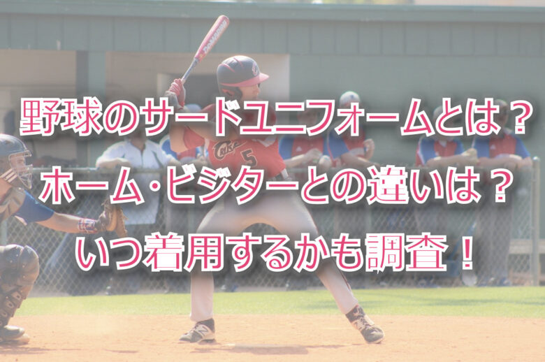 野球のサードユニフォームとは？いつ着る？ホーム・ビジターとの違いは何？