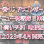 ドラゴンボールギニュー特戦隊一番くじロット買い予約!(2023年4月)取扱店はどこ?