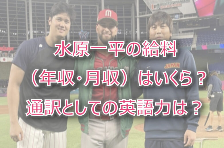 水原一平の給料（年収・月収）はいくら？収入源や通訳としての英語力も調査！