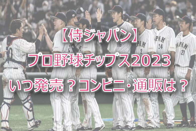 【侍ジャパン】プロ野球チップス2023いつ発売？コンビニ・通販は？