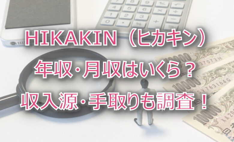 HIKAKIN（ヒカキン）の年収・月収は？収入源・手取りも調査！