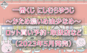 にしむらゆうじ〜かため濃いめ油少なめ〜一番くじ(2023年5月)ロット買い!取扱店は?