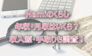 Namiのくらしの年収・月収は?収入源・手取りも調査!