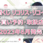 リコリス・リコイル一番くじ(2023年6月)ロット買い!コンビニ取扱店はローソン!