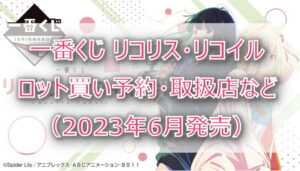 リコリス・リコイル一番くじ(2023年6月)ロット買い!コンビニ取扱店はローソン!