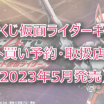 仮面ライダーギーツ一番くじ(2023年5月)ロット買い予約!取扱店はどこ?