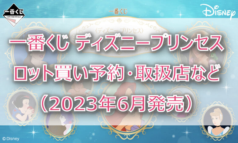 ディズニープリンセス一番くじ（2023年6月）ロット買い予約！取扱店はどこ？